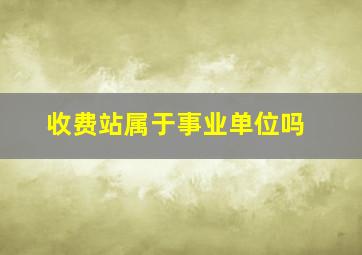 收费站属于事业单位吗