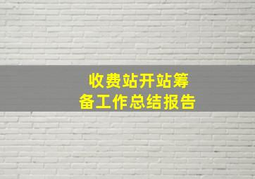 收费站开站筹备工作总结报告