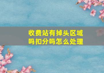 收费站有掉头区域吗扣分吗怎么处理