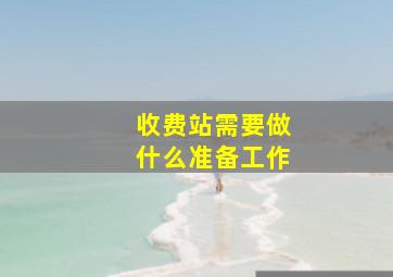 收费站需要做什么准备工作