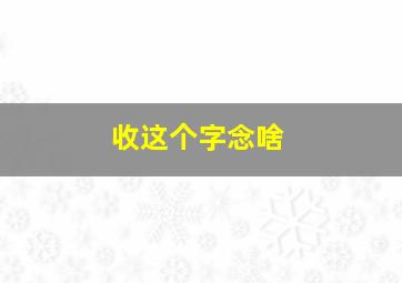 收这个字念啥