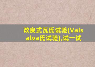 改良式瓦氏试验(Valsalva氏试验),试一试