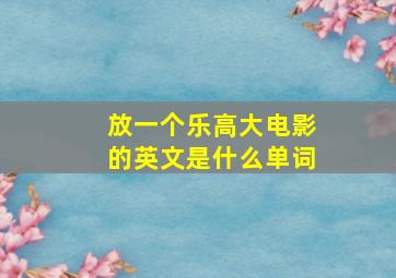 放一个乐高大电影的英文是什么单词