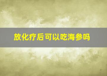 放化疗后可以吃海参吗