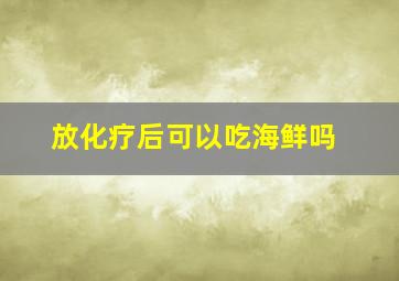 放化疗后可以吃海鲜吗