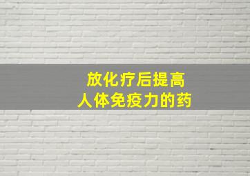 放化疗后提高人体免疫力的药