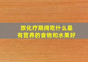 放化疗期间吃什么最有营养的食物和水果好