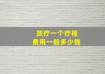 放疗一个疗程费用一般多少钱