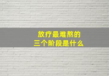 放疗最难熬的三个阶段是什么