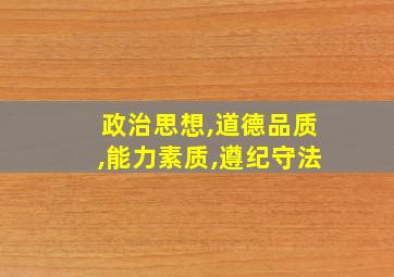 政治思想,道德品质,能力素质,遵纪守法