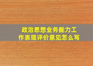 政治思想业务能力工作表现评价意见怎么写