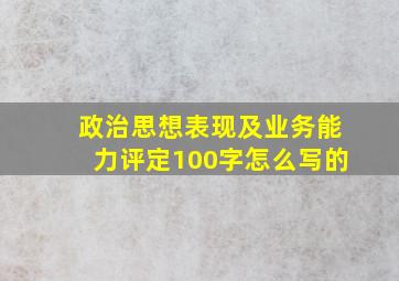 政治思想表现及业务能力评定100字怎么写的