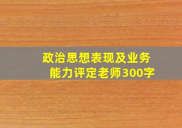 政治思想表现及业务能力评定老师300字