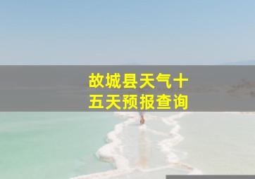 故城县天气十五天预报查询