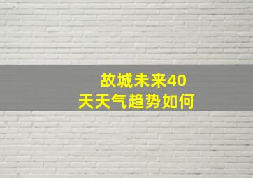 故城未来40天天气趋势如何