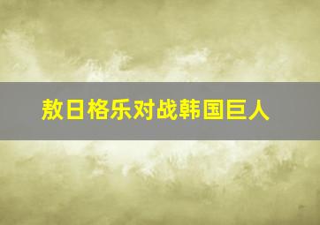 敖日格乐对战韩国巨人