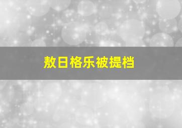 敖日格乐被提档