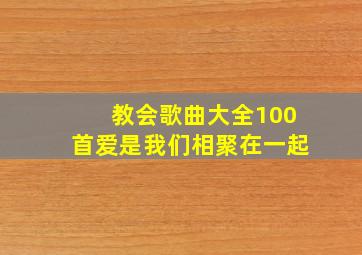 教会歌曲大全100首爱是我们相聚在一起