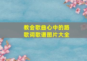 教会歌曲心中的路歌词歌谱图片大全