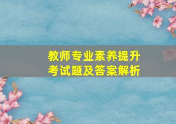 教师专业素养提升考试题及答案解析