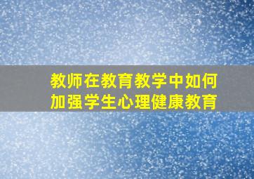 教师在教育教学中如何加强学生心理健康教育