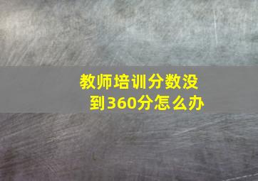 教师培训分数没到360分怎么办