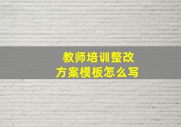 教师培训整改方案模板怎么写