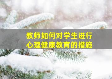 教师如何对学生进行心理健康教育的措施