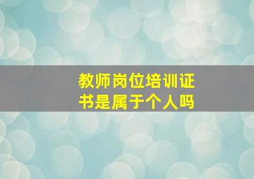 教师岗位培训证书是属于个人吗