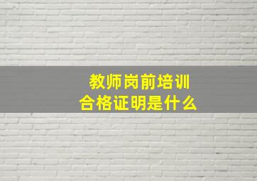 教师岗前培训合格证明是什么