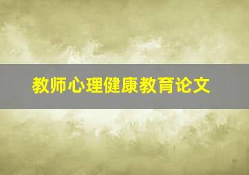 教师心理健康教育论文