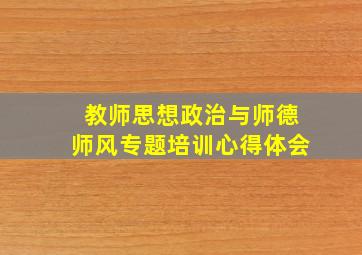 教师思想政治与师德师风专题培训心得体会