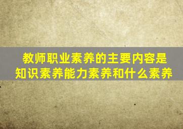 教师职业素养的主要内容是知识素养能力素养和什么素养