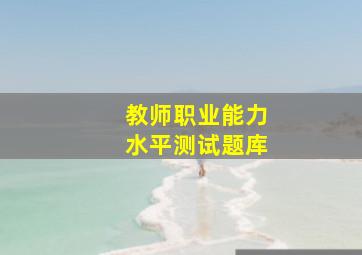 教师职业能力水平测试题库