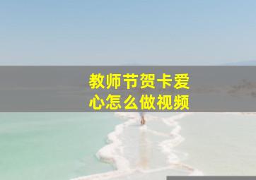 教师节贺卡爱心怎么做视频