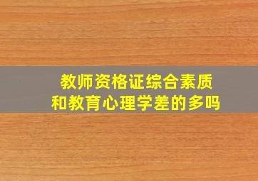 教师资格证综合素质和教育心理学差的多吗