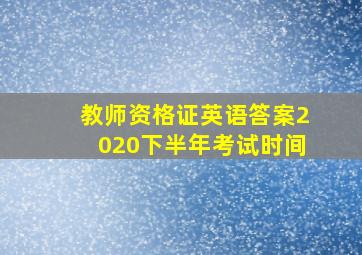 教师资格证英语答案2020下半年考试时间