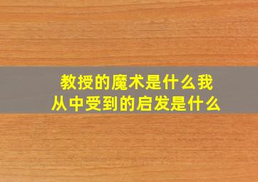 教授的魔术是什么我从中受到的启发是什么