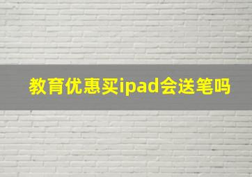 教育优惠买ipad会送笔吗