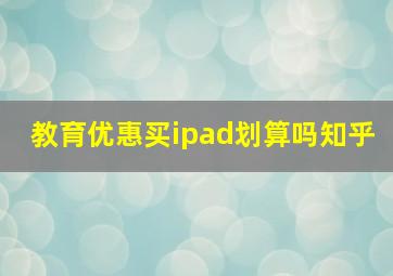 教育优惠买ipad划算吗知乎