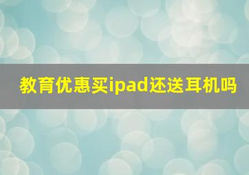 教育优惠买ipad还送耳机吗