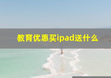 教育优惠买ipad送什么