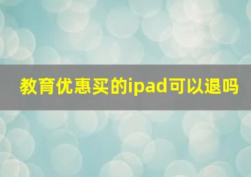 教育优惠买的ipad可以退吗