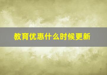 教育优惠什么时候更新