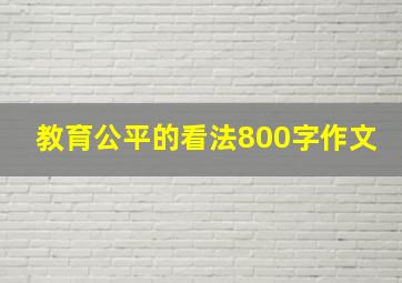 教育公平的看法800字作文