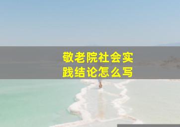 敬老院社会实践结论怎么写