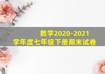 数学2020-2021学年度七年级下册期末试卷