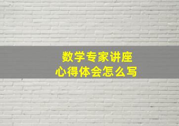 数学专家讲座心得体会怎么写