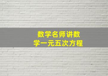 数学名师讲数学一元五次方程