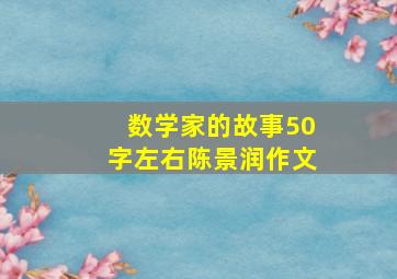 数学家的故事50字左右陈景润作文